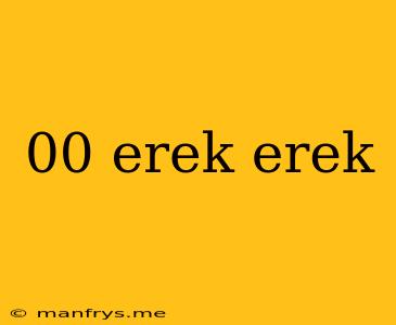 00 Erek Erek