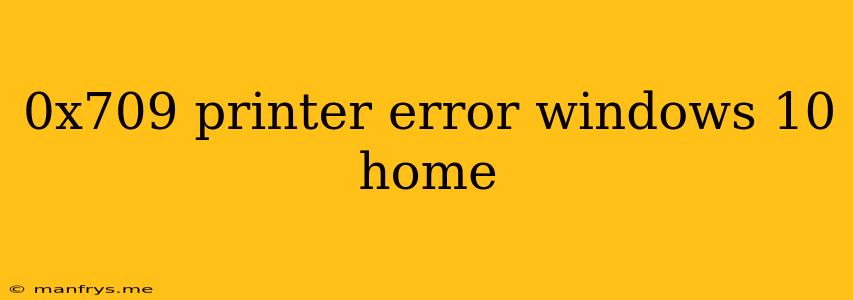 0x709 Printer Error Windows 10 Home