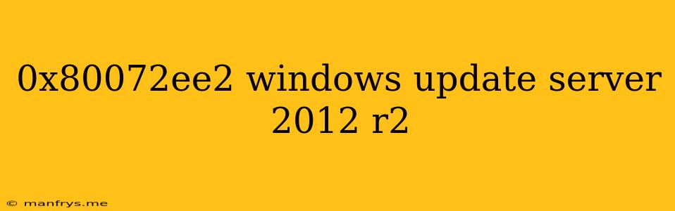 0x80072ee2 Windows Update Server 2012 R2