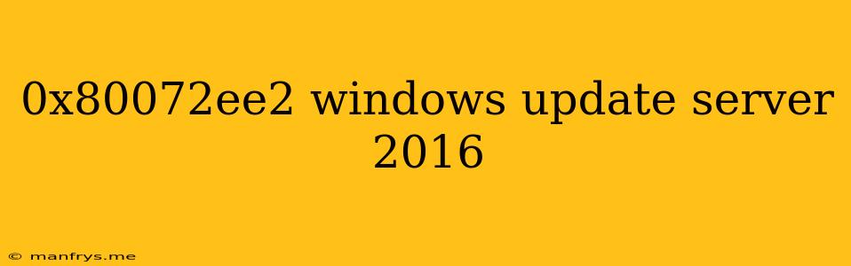 0x80072ee2 Windows Update Server 2016