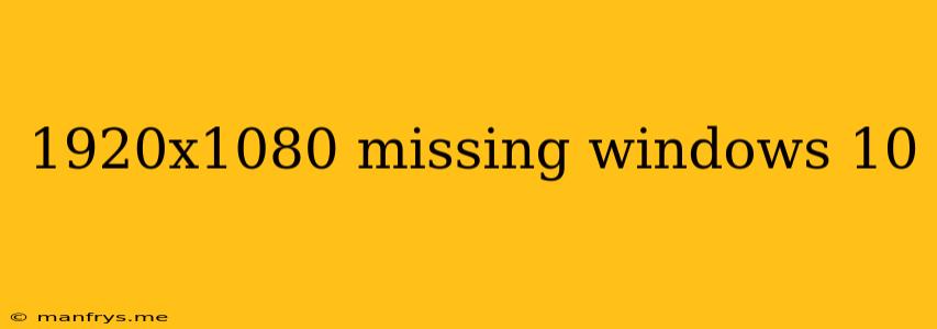 1920x1080 Missing Windows 10