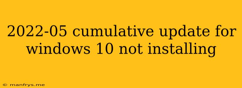 2022-05 Cumulative Update For Windows 10 Not Installing