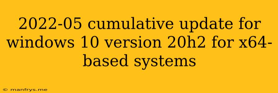 2022-05 Cumulative Update For Windows 10 Version 20h2 For X64-based Systems