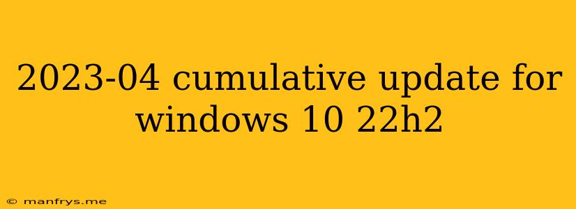 2023-04 Cumulative Update For Windows 10 22h2