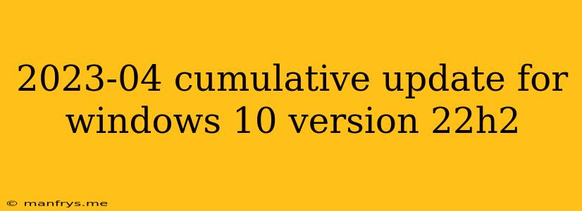 2023-04 Cumulative Update For Windows 10 Version 22h2