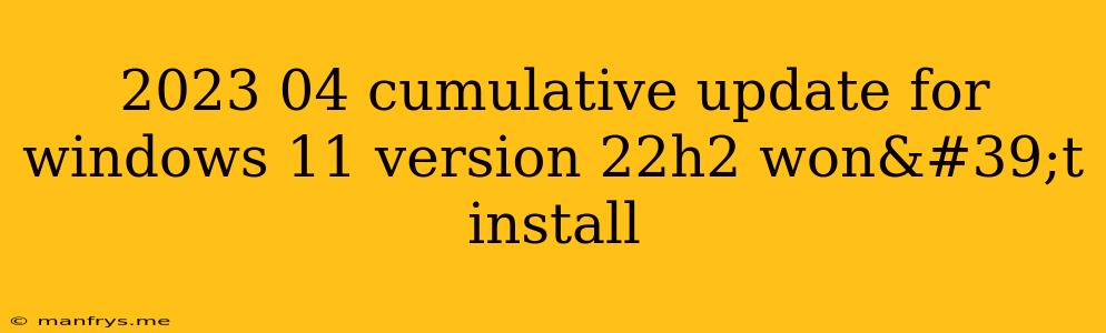 2023 04 Cumulative Update For Windows 11 Version 22h2 Won't Install
