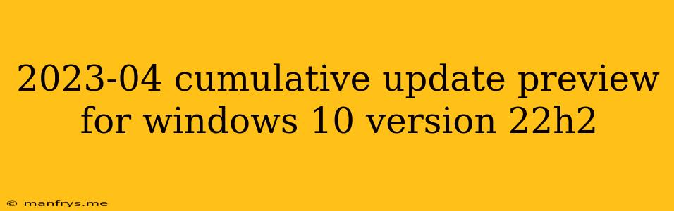 2023-04 Cumulative Update Preview For Windows 10 Version 22h2