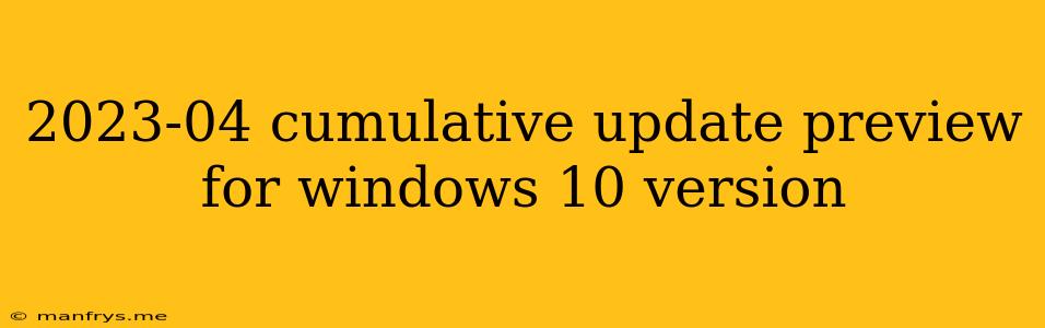 2023-04 Cumulative Update Preview For Windows 10 Version