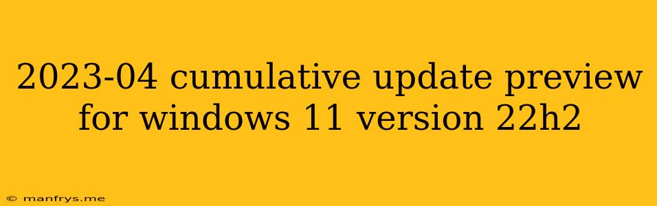 2023-04 Cumulative Update Preview For Windows 11 Version 22h2