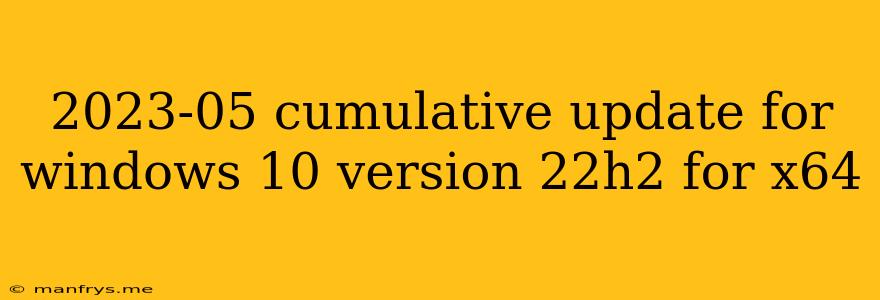2023-05 Cumulative Update For Windows 10 Version 22h2 For X64