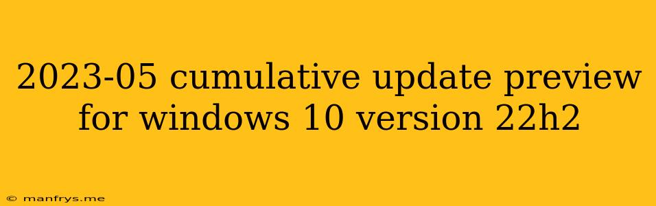 2023-05 Cumulative Update Preview For Windows 10 Version 22h2