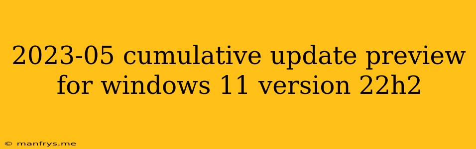 2023-05 Cumulative Update Preview For Windows 11 Version 22h2