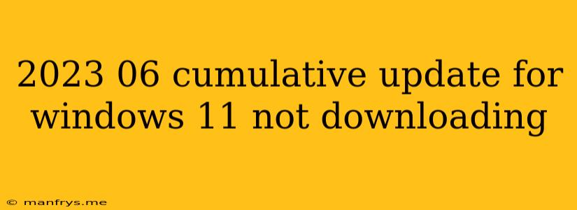 2023 06 Cumulative Update For Windows 11 Not Downloading