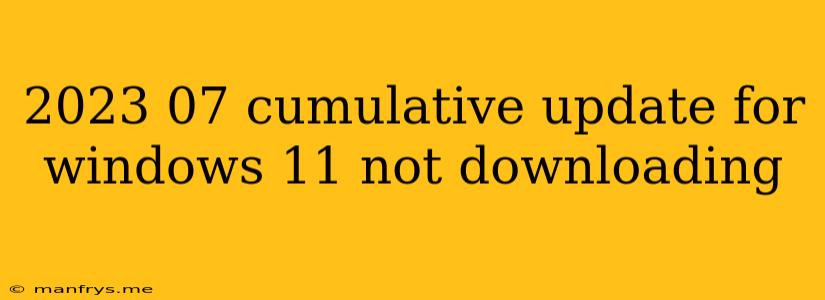 2023 07 Cumulative Update For Windows 11 Not Downloading
