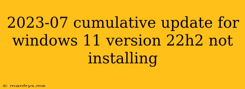 2023-07 Cumulative Update For Windows 11 Version 22h2 Not Installing