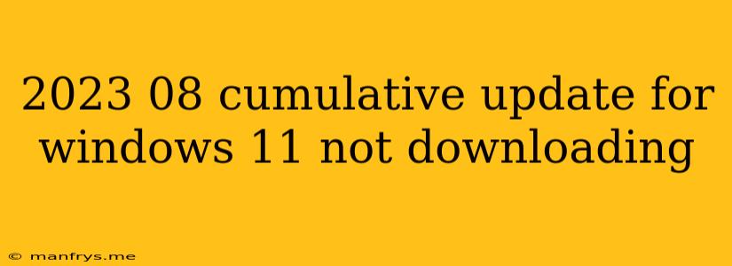 2023 08 Cumulative Update For Windows 11 Not Downloading