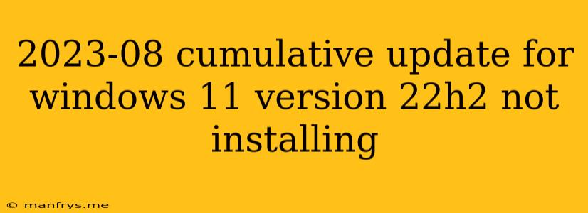 2023-08 Cumulative Update For Windows 11 Version 22h2 Not Installing