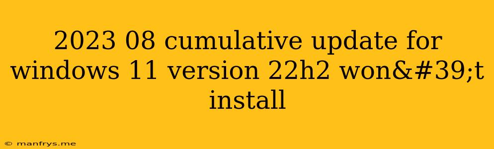 2023 08 Cumulative Update For Windows 11 Version 22h2 Won't Install