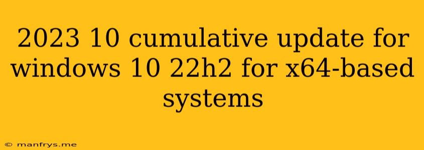 2023 10 Cumulative Update For Windows 10 22h2 For X64-based Systems