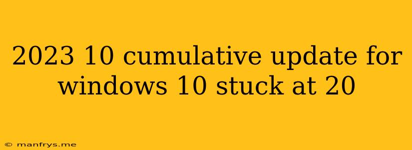 2023 10 Cumulative Update For Windows 10 Stuck At 20