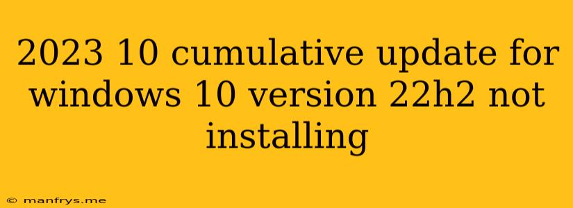 2023 10 Cumulative Update For Windows 10 Version 22h2 Not Installing
