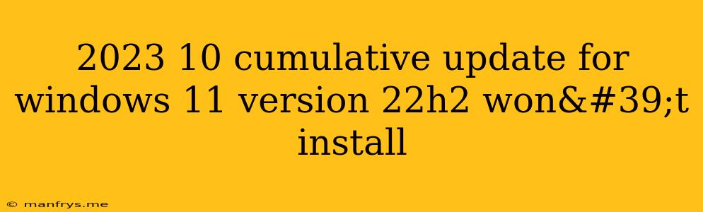 2023 10 Cumulative Update For Windows 11 Version 22h2 Won't Install