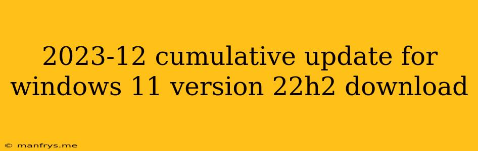 2023-12 Cumulative Update For Windows 11 Version 22h2 Download