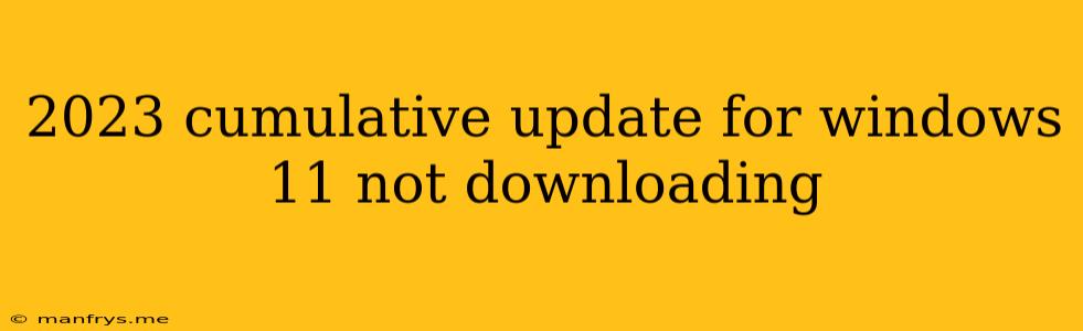 2023 Cumulative Update For Windows 11 Not Downloading