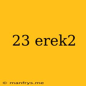 23 Erek2