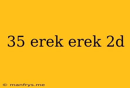35 Erek Erek 2d
