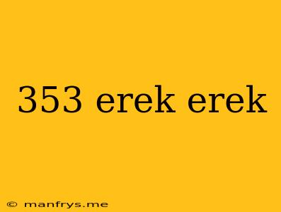 353 Erek Erek