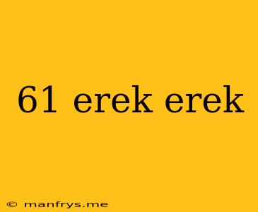 61 Erek Erek