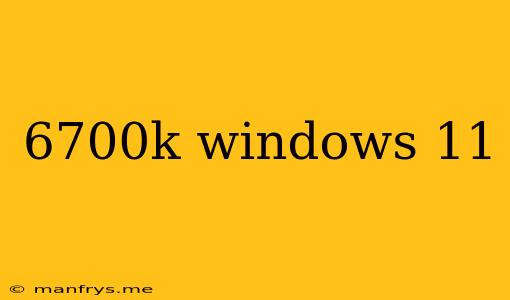 6700k Windows 11