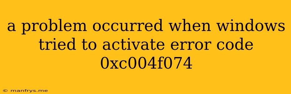 A Problem Occurred When Windows Tried To Activate Error Code 0xc004f074