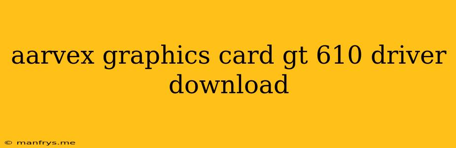 Aarvex Graphics Card Gt 610 Driver Download