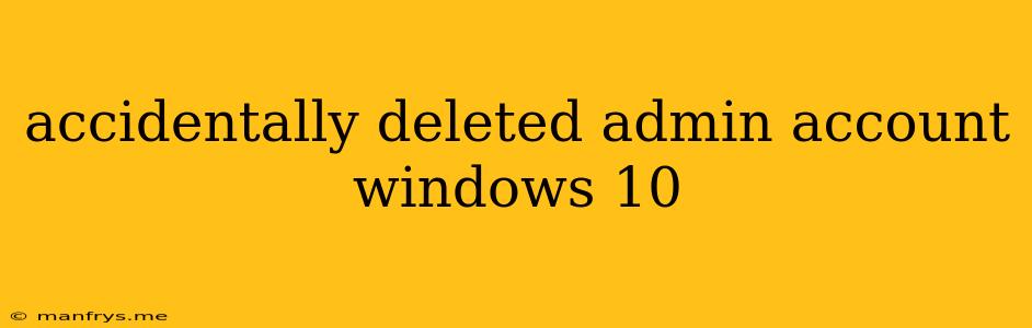 Accidentally Deleted Admin Account Windows 10