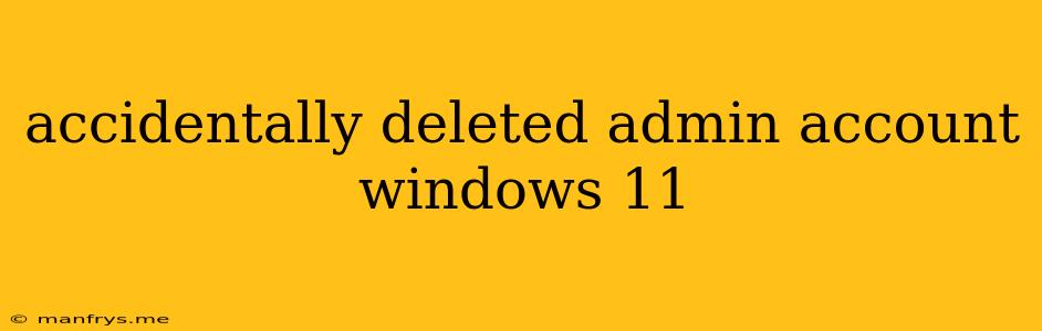 Accidentally Deleted Admin Account Windows 11