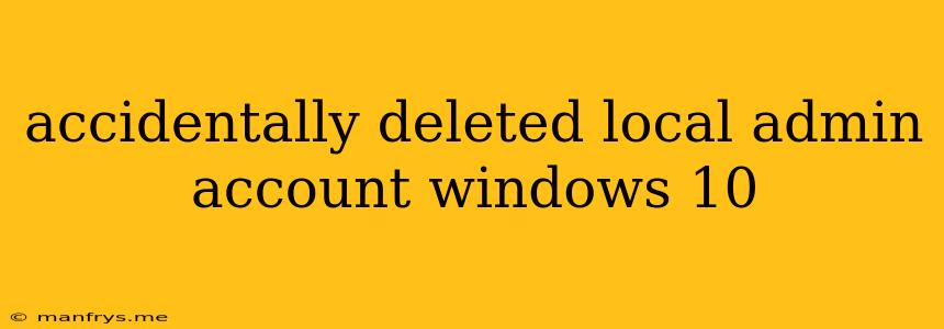 Accidentally Deleted Local Admin Account Windows 10