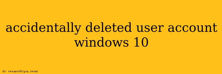 Accidentally Deleted User Account Windows 10