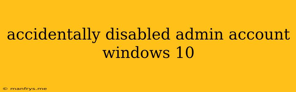 Accidentally Disabled Admin Account Windows 10