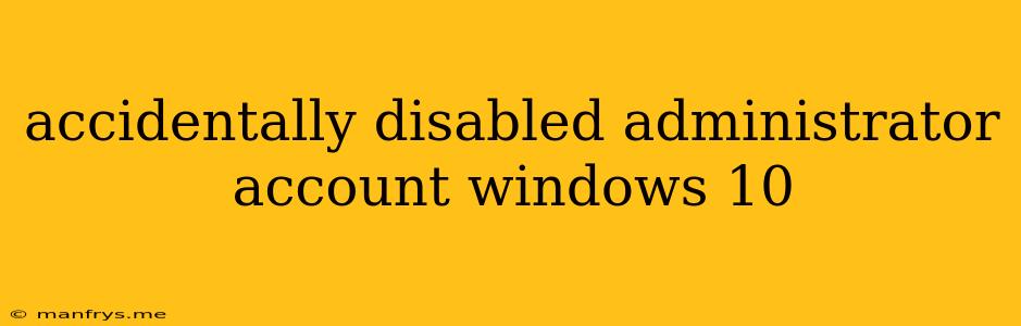 Accidentally Disabled Administrator Account Windows 10