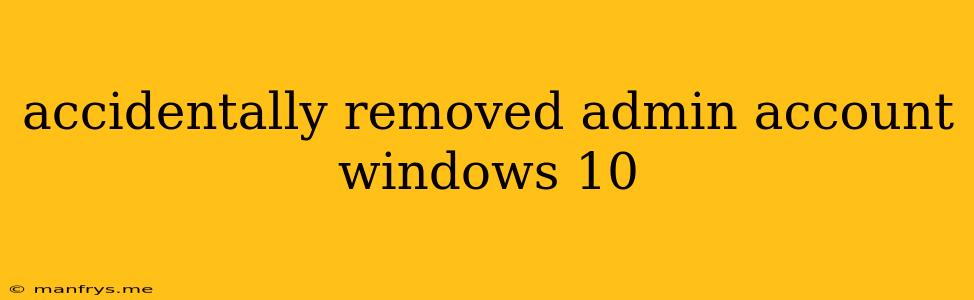 Accidentally Removed Admin Account Windows 10
