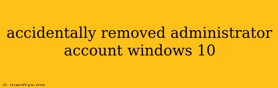 Accidentally Removed Administrator Account Windows 10