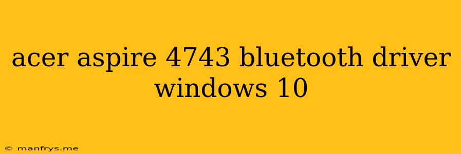 Acer Aspire 4743 Bluetooth Driver Windows 10