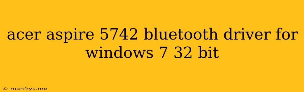 Acer Aspire 5742 Bluetooth Driver For Windows 7 32 Bit