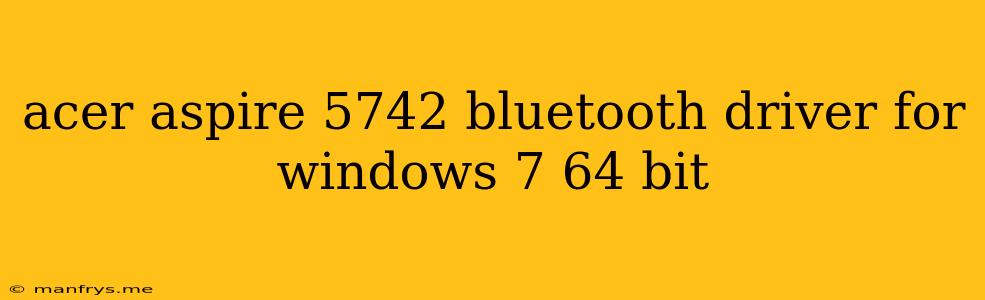 Acer Aspire 5742 Bluetooth Driver For Windows 7 64 Bit