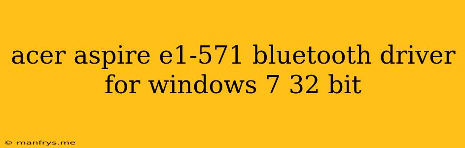 Acer Aspire E1-571 Bluetooth Driver For Windows 7 32 Bit