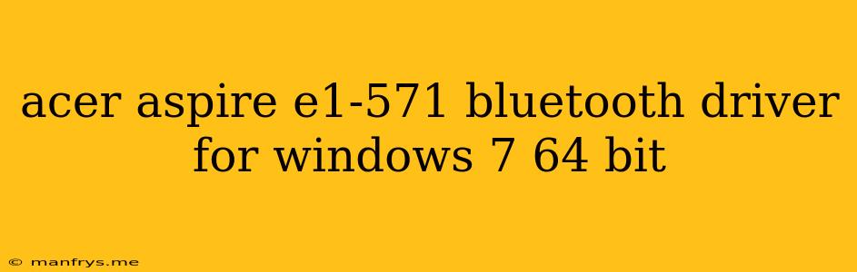 Acer Aspire E1-571 Bluetooth Driver For Windows 7 64 Bit