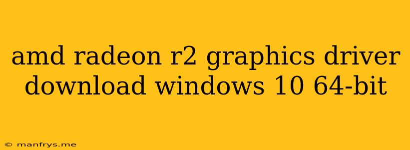 Amd Radeon R2 Graphics Driver Download Windows 10 64-bit