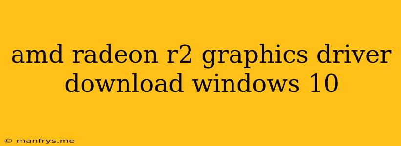 Amd Radeon R2 Graphics Driver Download Windows 10